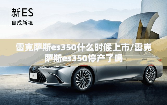 雷克萨斯es350什么时候上市/雷克萨斯es350停产了吗 雷克萨斯es350什么时候上市/雷克萨斯es350停产了吗