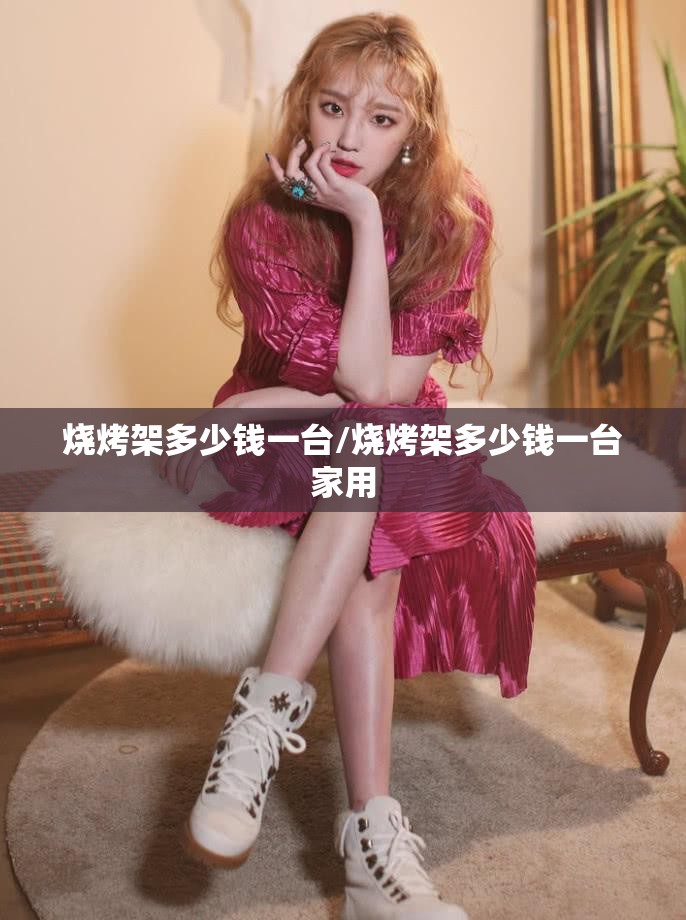 烧烤架多少钱一台/烧烤架多少钱一台家用 烧烤架多少钱一台/烧烤架多少钱一台家用