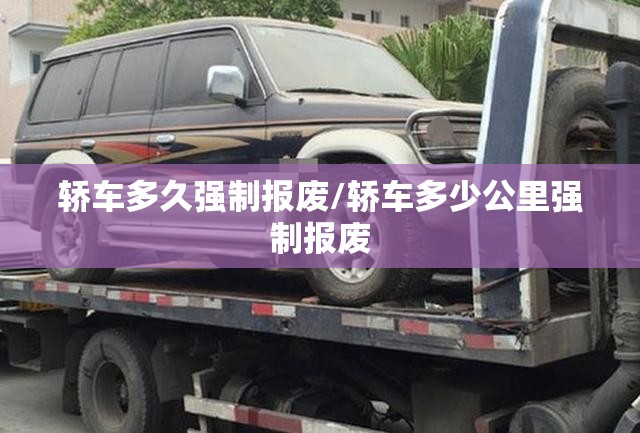 轿车多久强制报废/轿车多少公里强制报废 轿车多久强制报废/轿车多少公里强制报废