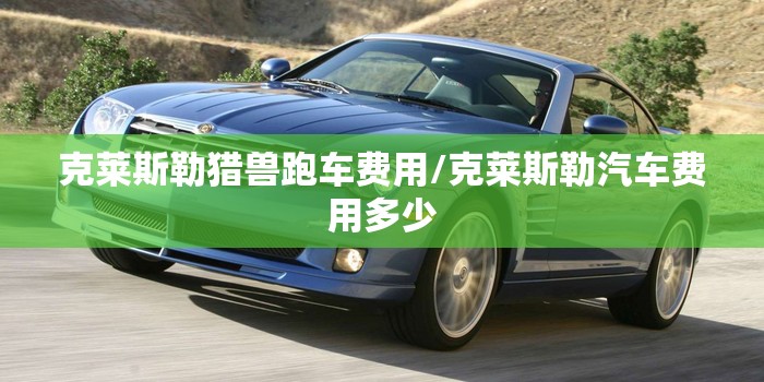 克莱斯勒猎兽跑车费用/克莱斯勒汽车费用多少