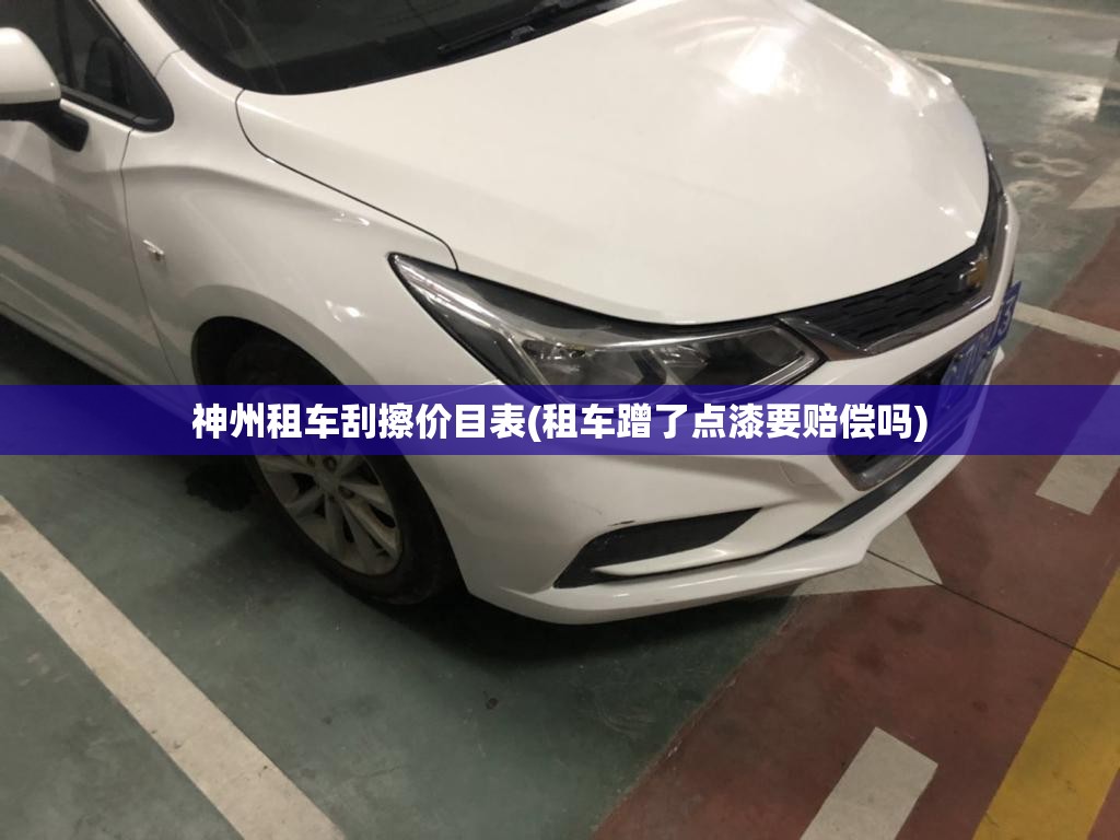 神州租车刮擦价目表(租车蹭了点漆要赔偿吗) 神州租车刮擦价目表(租车蹭了点漆要赔偿吗)