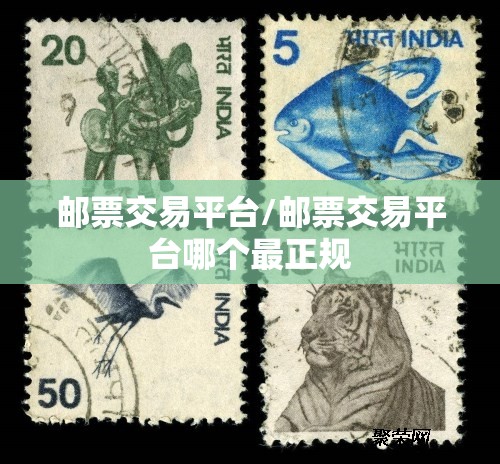 邮票交易平台/邮票交易平台哪个最正规 邮票交易平台/邮票交易平台哪个最正规