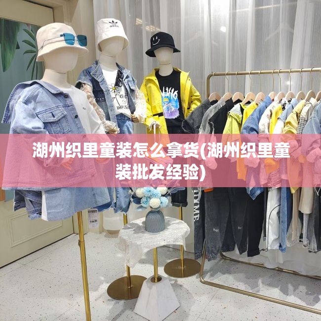 湖州织里童装怎么拿货(湖州织里童装批发经验)
