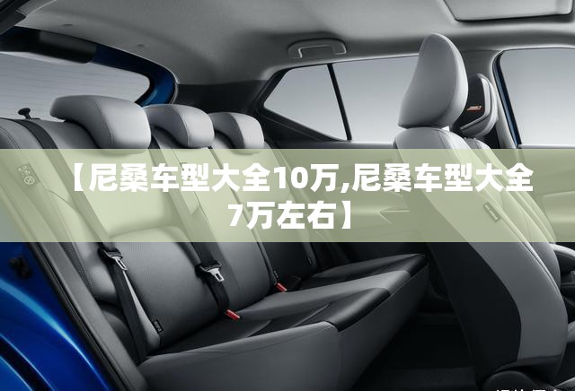 【尼桑车型大全10万,尼桑车型大全7万左右】