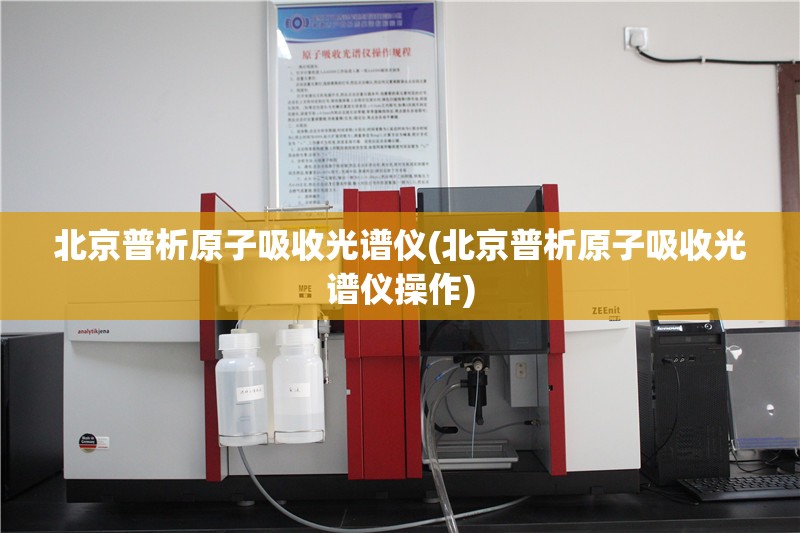 北京普析原子吸收光谱仪(北京普析原子吸收光谱仪操作)
