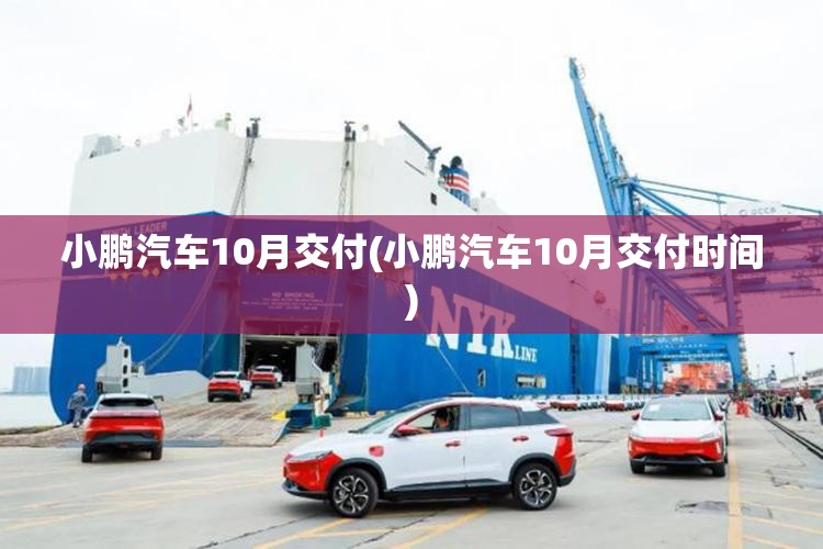 小鹏汽车10月交付(小鹏汽车10月交付时间)