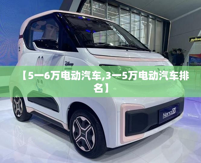 【5一6万电动汽车,3一5万电动汽车排名】 【5一6万电动汽车,3一5万电动汽车排名】