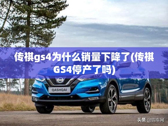 传祺gs4为什么销量下降了(传祺GS4停产了吗) 传祺gs4为什么销量下降了(传祺GS4停产了吗)