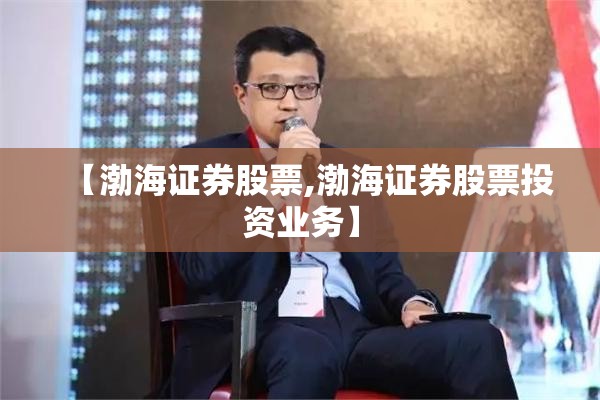 【渤海证券股票,渤海证券股票投资业务】 【渤海证券股票,渤海证券股票投资业务】