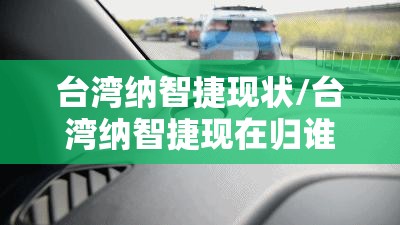 台湾纳智捷现状/台湾纳智捷现在归谁了