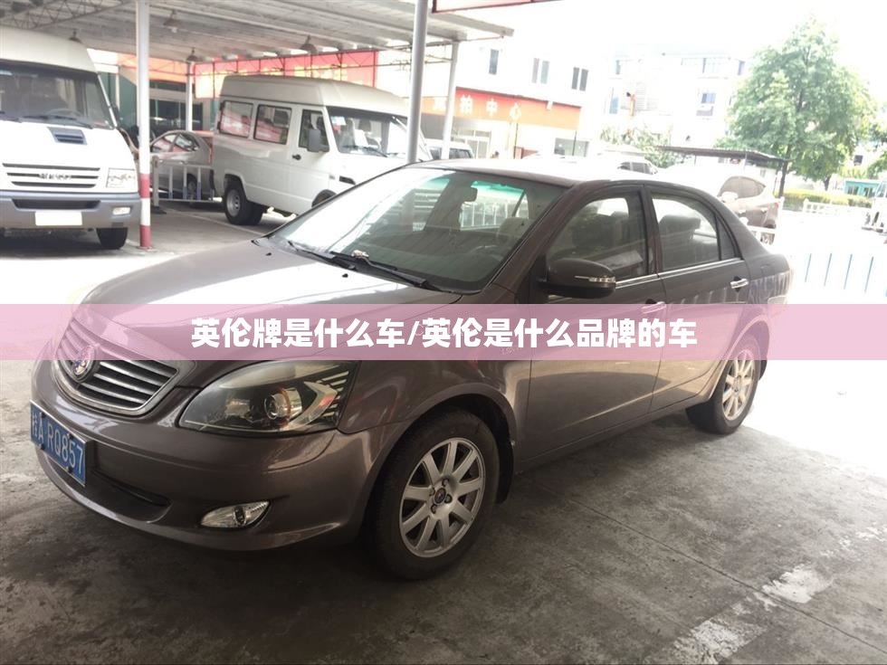 英伦牌是什么车/英伦是什么品牌的车 英伦牌是什么车/英伦是什么品牌的车