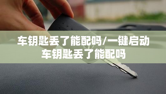 车钥匙丢了能配吗/一键启动车钥匙丢了能配吗