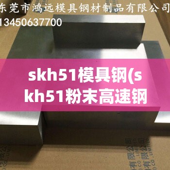skh51模具钢(skh51粉末高速钢) skh51模具钢(skh51粉末高速钢)