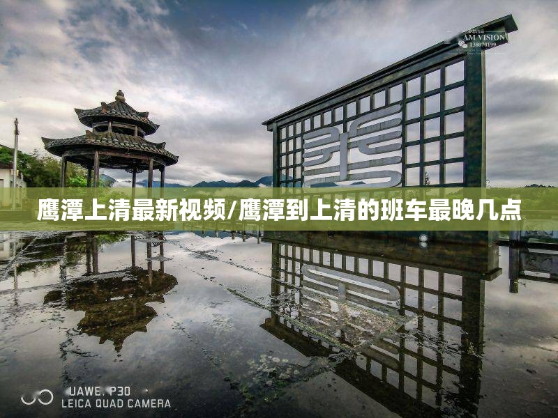 鹰潭上清最新视频/鹰潭到上清的班车最晚几点