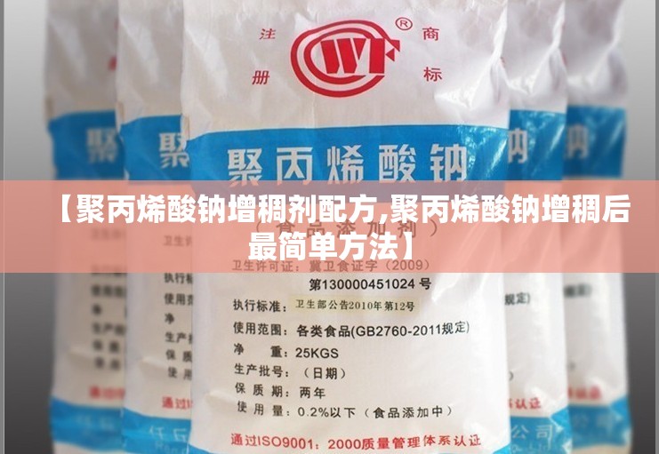 【聚丙烯酸钠增稠剂配方,聚丙烯酸钠增稠后最简单方法】 【聚丙烯酸钠增稠剂配方,聚丙烯酸钠增稠后最简单方法】