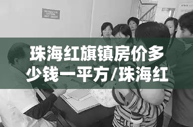 珠海红旗镇房价多少钱一平方/珠海红旗镇周边房价 珠海红旗镇房价多少钱一平方/珠海红旗镇周边房价