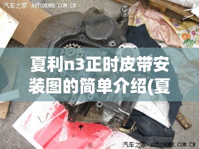 夏利n3正时皮带安装图的简单介绍(夏利N3车正时皮带品牌)