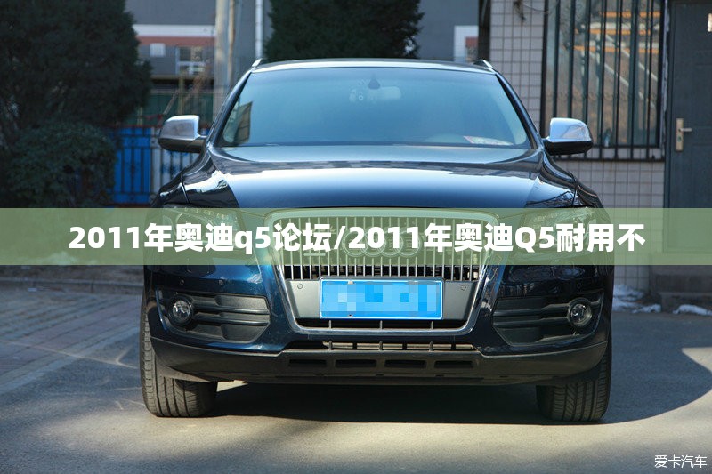 2011年奥迪q5论坛/2011年奥迪Q5耐用不