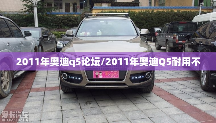 2011年奥迪q5论坛/2011年奥迪Q5耐用不