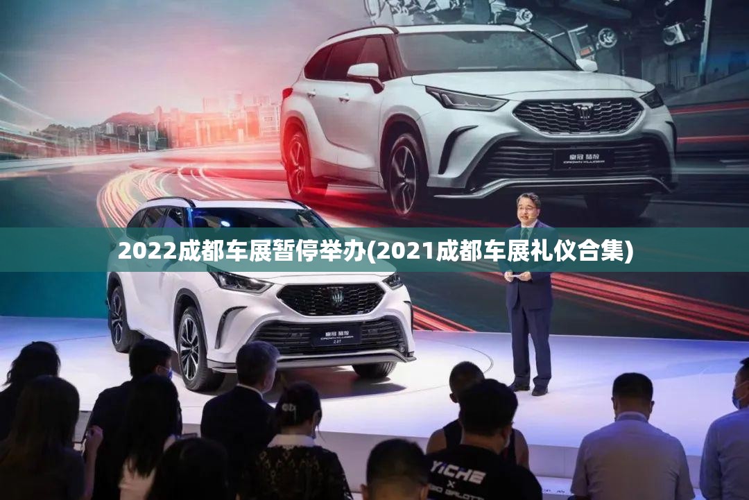 2022成都车展暂停举办(2021成都车展礼仪合集) 2022成都车展暂停举办(2021成都车展礼仪合集)