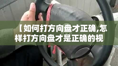 【如何打方向盘才正确,怎样打方向盘才是正确的视频】 【如何打方向盘才正确,怎样打方向盘才是正确的视频】