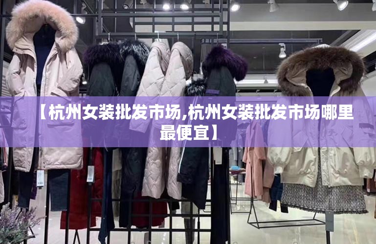 【杭州女装批发市场,杭州女装批发市场哪里最便宜】