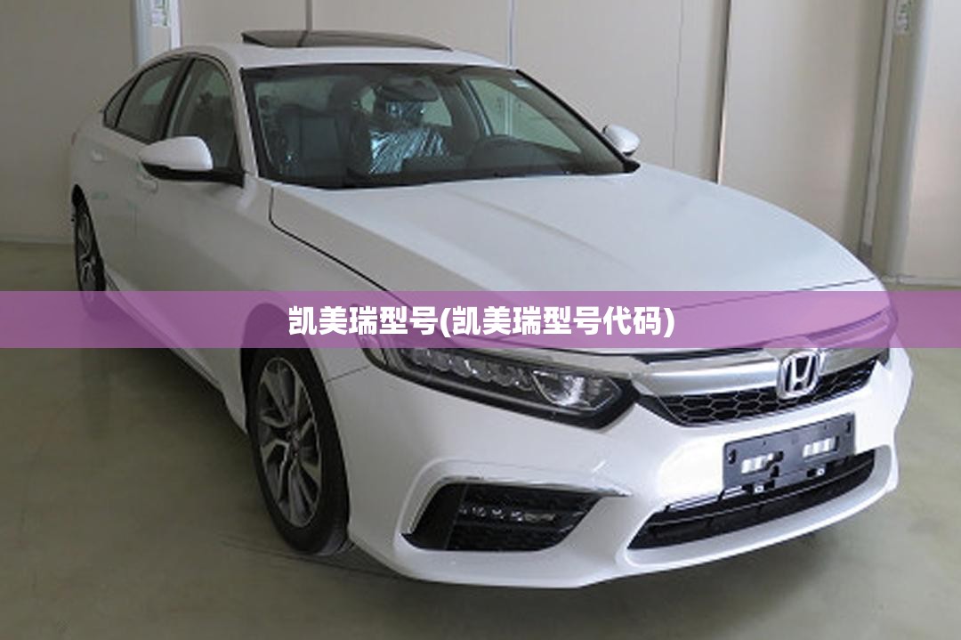 凯美瑞型号(凯美瑞型号代码) 凯美瑞型号(凯美瑞型号代码)