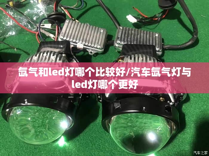 氙气和led灯哪个比较好/汽车氙气灯与led灯哪个更好 氙气和led灯哪个比较好/汽车氙气灯与led灯哪个更好