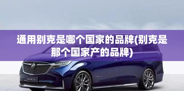 通用别克是哪个国家的品牌(别克是那个国家产的品牌)