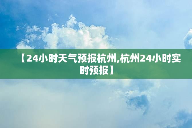 【24小时天气预报杭州,杭州24小时实时预报】