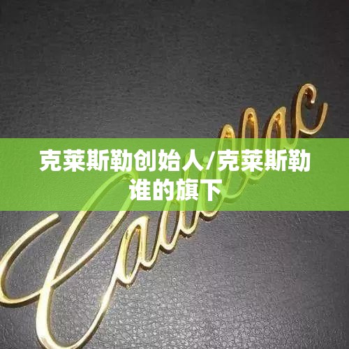 克莱斯勒创始人/克莱斯勒谁的旗下