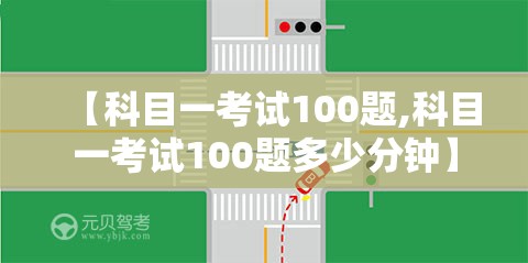 【科目一考试100题,科目一考试100题多少分钟】 【科目一考试100题,科目一考试100题多少分钟】