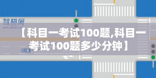 【科目一考试100题,科目一考试100题多少分钟】 【科目一考试100题,科目一考试100题多少分钟】