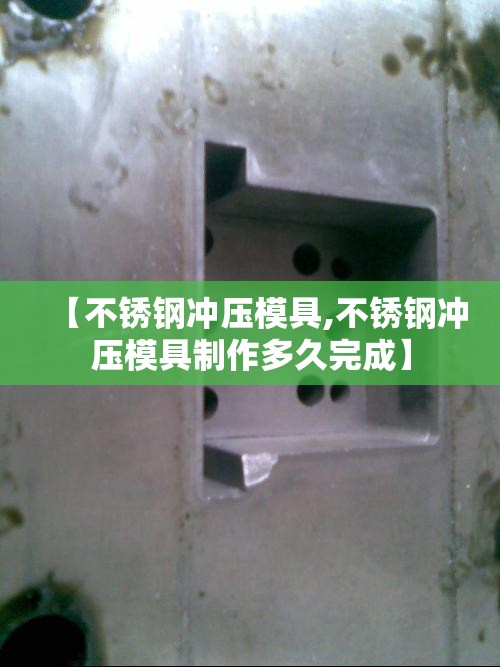 【不锈钢冲压模具,不锈钢冲压模具制作多久完成】