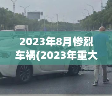 2023年8月惨烈车祸(2023年重大车祸事故) 2023年8月惨烈车祸(2023年重大车祸事故)