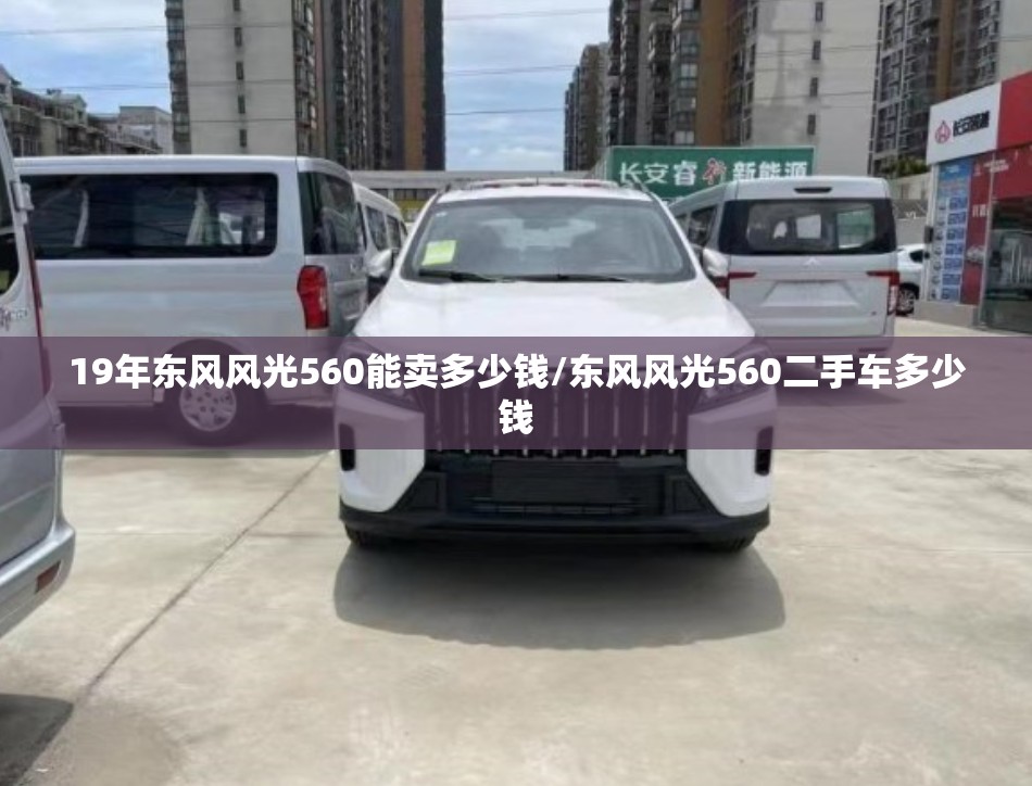 19年东风风光560能卖多少钱/东风风光560二手车多少钱