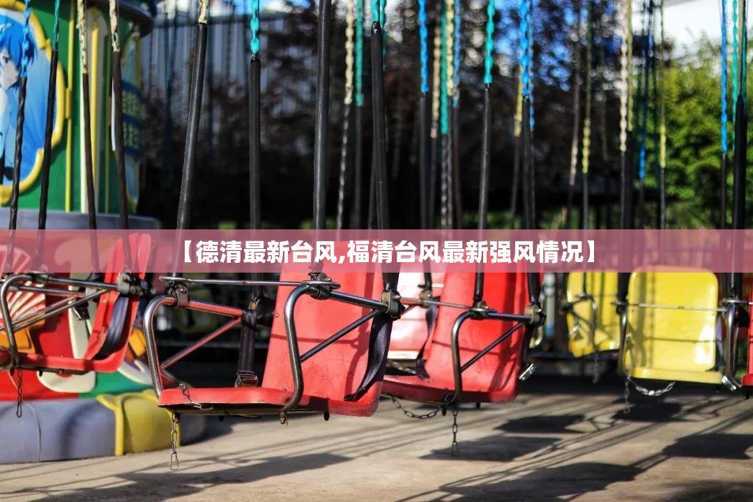 【德清最新台风,福清台风最新强风情况】 【德清最新台风,福清台风最新强风情况】