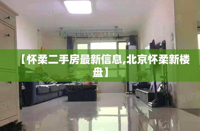 【怀柔二手房最新信息,北京怀柔新楼盘】