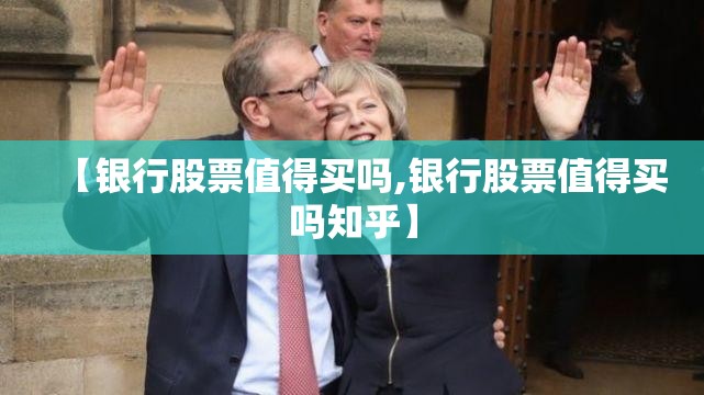 【银行股票值得买吗,银行股票值得买吗知乎】 【银行股票值得买吗,银行股票值得买吗知乎】