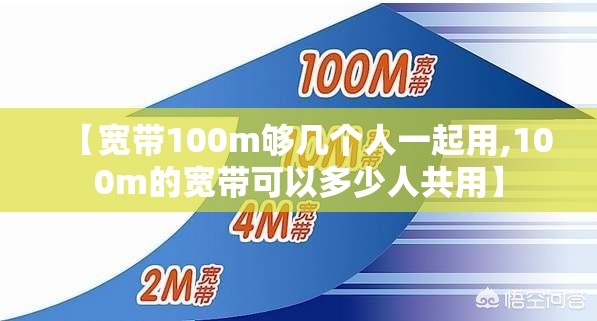 【宽带100m够几个人一起用,100m的宽带可以多少人共用】 【宽带100m够几个人一起用,100m的宽带可以多少人共用】