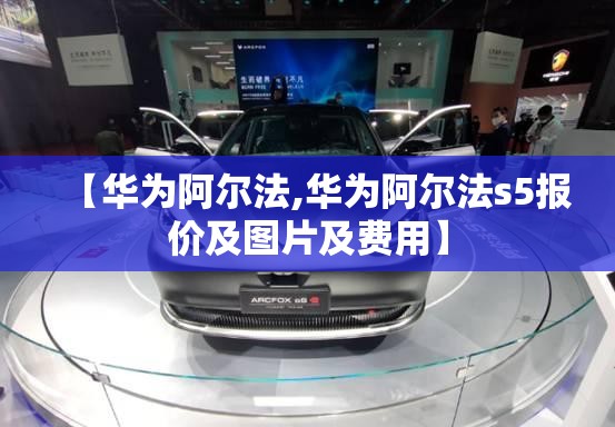 【华为阿尔法,华为阿尔法s5报价及图片及费用】 【华为阿尔法,华为阿尔法s5报价及图片及费用】