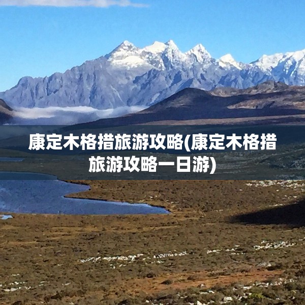 康定木格措旅游攻略(康定木格措旅游攻略一日游) 康定木格措旅游攻略(康定木格措旅游攻略一日游)