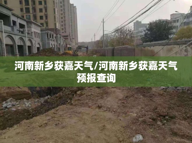 河南新乡获嘉天气/河南新乡获嘉天气预报查询 河南新乡获嘉天气/河南新乡获嘉天气预报查询