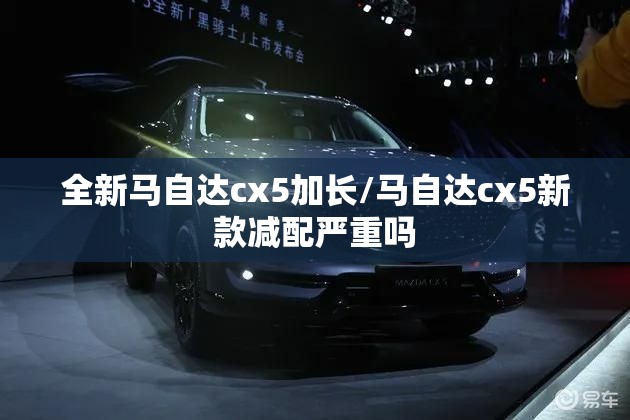 全新马自达cx5加长/马自达cx5新款减配严重吗 全新马自达cx5加长/马自达cx5新款减配严重吗