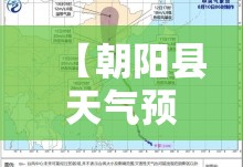 【朝阳县天气预报15天,朝阳县天气预报2345】 【朝阳县天气预报15天,朝阳县天气预报2345】