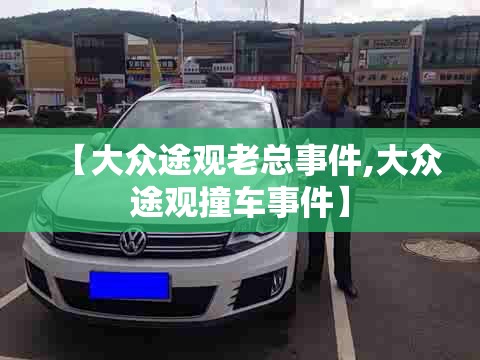 【大众途观老总事件,大众途观撞车事件】
