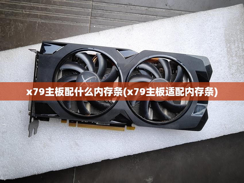 x79主板配什么内存条(x79主板适配内存条) x79主板配什么内存条(x79主板适配内存条)