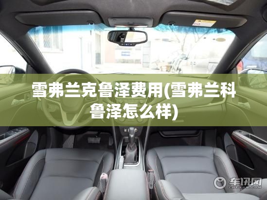 雪弗兰克鲁泽费用(雪弗兰科鲁泽怎么样) 雪弗兰克鲁泽费用(雪弗兰科鲁泽怎么样)