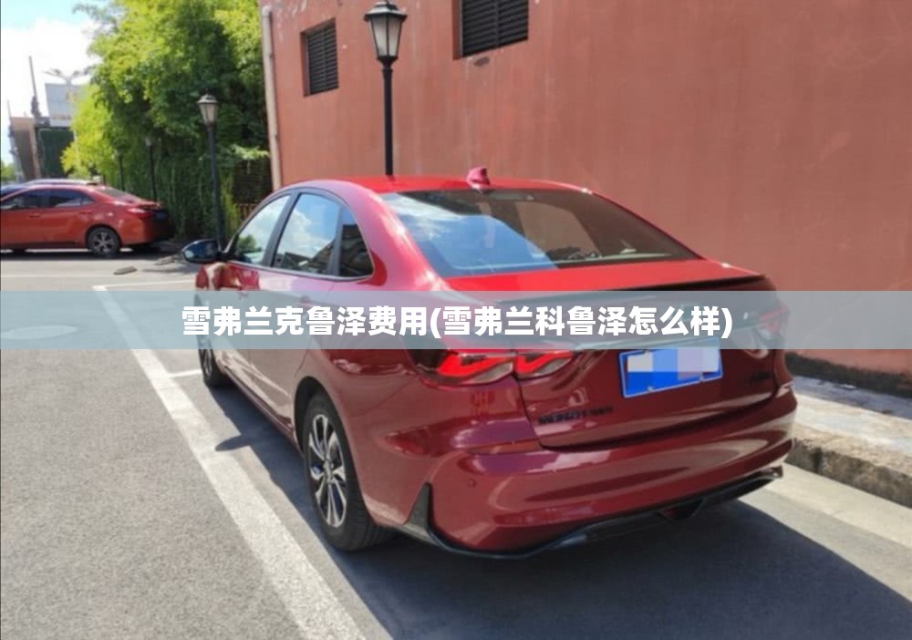 雪弗兰克鲁泽费用(雪弗兰科鲁泽怎么样) 雪弗兰克鲁泽费用(雪弗兰科鲁泽怎么样)