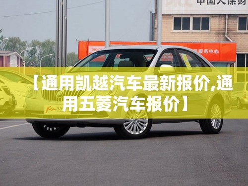 【通用凯越汽车最新报价,通用五菱汽车报价】 【通用凯越汽车最新报价,通用五菱汽车报价】